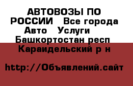 АВТОВОЗЫ ПО РОССИИ - Все города Авто » Услуги   . Башкортостан респ.,Караидельский р-н